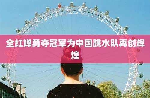 全红婵勇夺冠军为中国跳水队再创辉煌