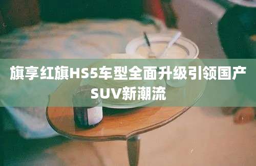 旗享红旗HS5车型全面升级引领国产SUV新潮流