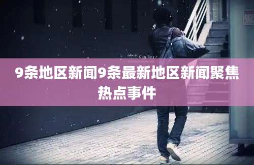 9条地区新闻9条最新地区新闻聚焦热点事件