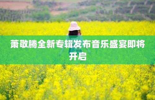 萧敬腾全新专辑发布音乐盛宴即将开启