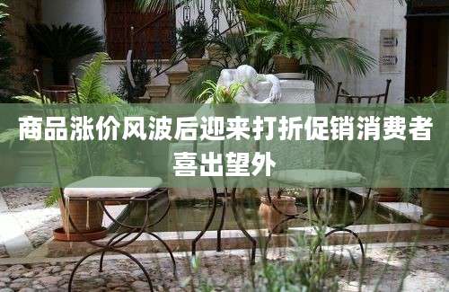 商品涨价风波后迎来打折促销消费者喜出望外