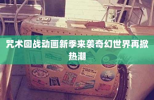 咒术回战动画新季来袭奇幻世界再掀热潮
