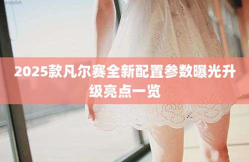 2025款凡尔赛全新配置参数曝光升级亮点一览
