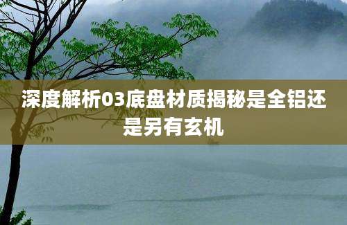 深度解析03底盘材质揭秘是全铝还是另有玄机