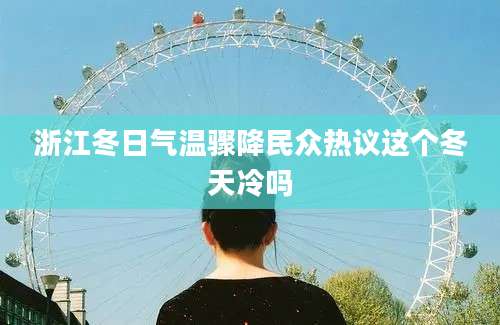 浙江冬日气温骤降民众热议这个冬天冷吗