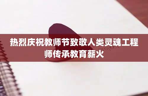 热烈庆祝教师节致敬人类灵魂工程师传承教育薪火
