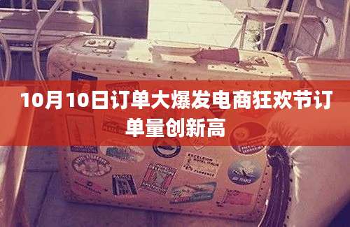 10月10日订单大爆发电商狂欢节订单量创新高