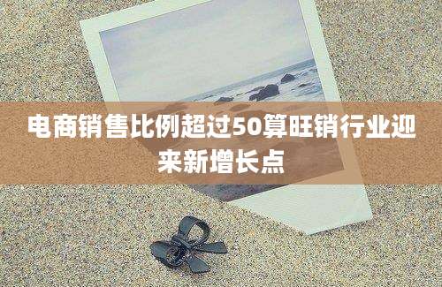 电商销售比例超过50算旺销行业迎来新增长点