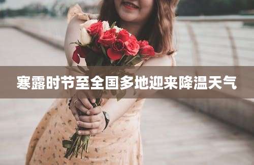 寒露时节至全国多地迎来降温天气