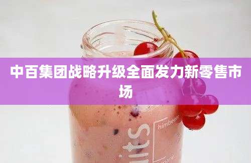 中百集团战略升级全面发力新零售市场