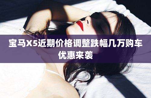 宝马X5近期价格调整跌幅几万购车优惠来袭
