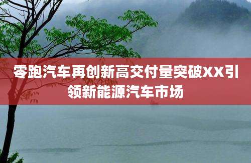 零跑汽车再创新高交付量突破XX引领新能源汽车市场