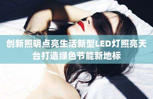 创新照明点亮生活新型LED灯照亮天台打造绿色节能新地标