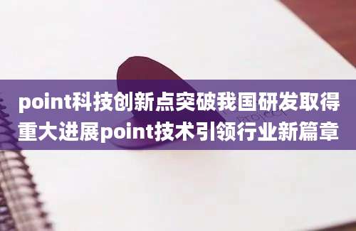 point科技创新点突破我国研发取得重大进展point技术引领行业新篇章
