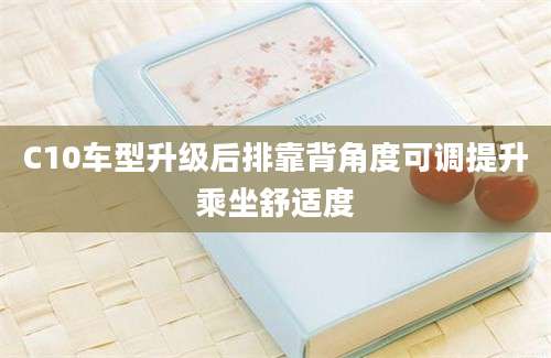C10车型升级后排靠背角度可调提升乘坐舒适度