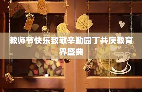 教师节快乐致敬辛勤园丁共庆教育界盛典