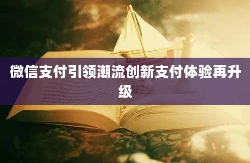 微信支付引领潮流创新支付体验再升级