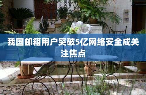 我国邮箱用户突破5亿网络安全成关注焦点
