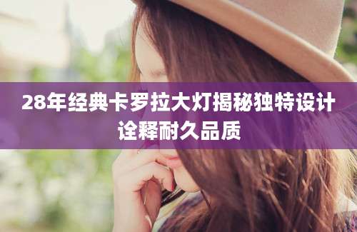 28年经典卡罗拉大灯揭秘独特设计诠释耐久品质