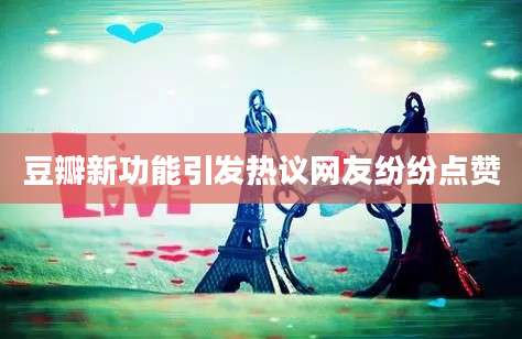 豆瓣新功能引发热议网友纷纷点赞