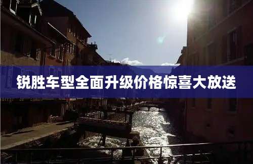 锐胜车型全面升级价格惊喜大放送