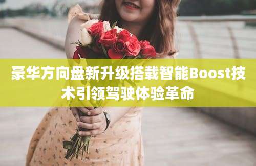 豪华方向盘新升级搭载智能Boost技术引领驾驶体验革命