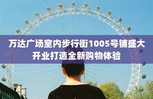 万达广场室内步行街1005号铺盛大开业打造全新购物体验
