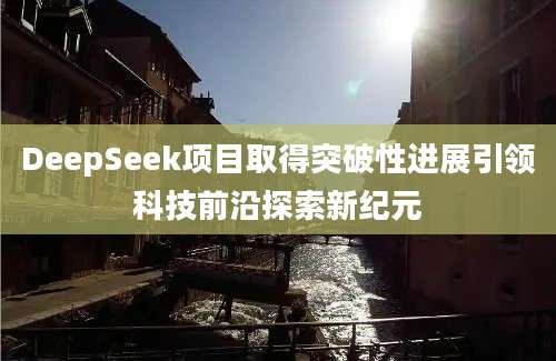 DeepSeek项目取得突破性进展引领科技前沿探索新纪元