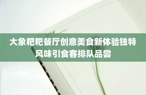 大象粑粑餐厅创意美食新体验独特风味引食客排队品尝