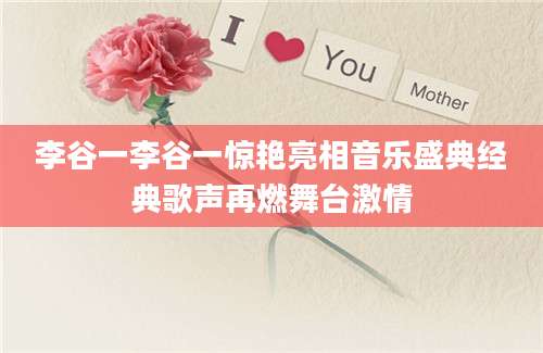 李谷一李谷一惊艳亮相音乐盛典经典歌声再燃舞台激情