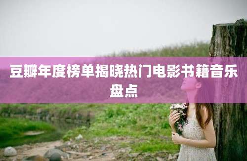 豆瓣年度榜单揭晓热门电影书籍音乐盘点