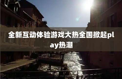全新互动体验游戏大热全国掀起play热潮