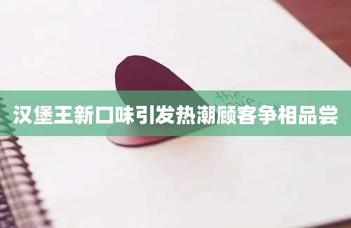 汉堡王新口味引发热潮顾客争相品尝