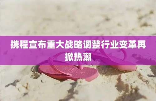 携程宣布重大战略调整行业变革再掀热潮