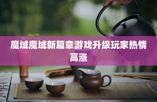 魔域魔域新篇章游戏升级玩家热情高涨