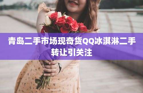 青岛二手市场现奇货QQ冰淇淋二手转让引关注