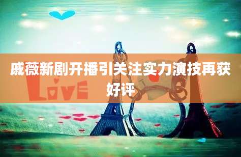 戚薇新剧开播引关注实力演技再获好评