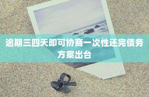 逾期三四天即可协商一次性还完债务方案出台