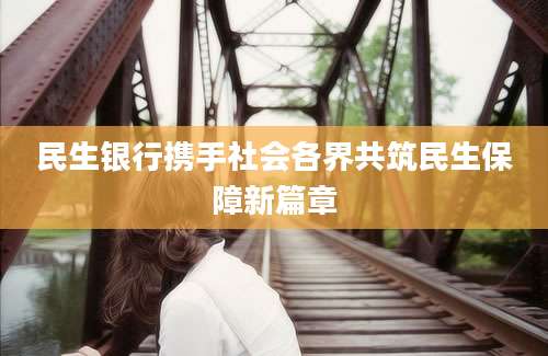 民生银行携手社会各界共筑民生保障新篇章