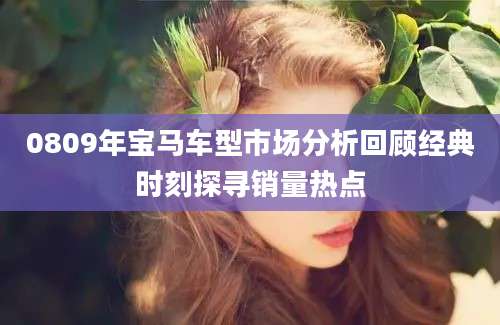 0809年宝马车型市场分析回顾经典时刻探寻销量热点