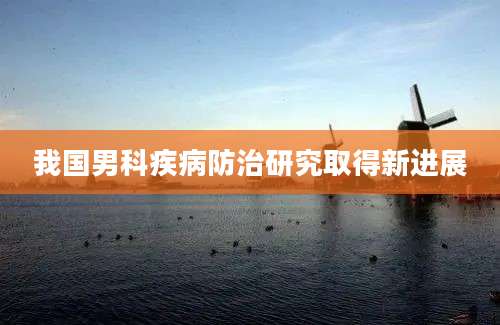 我国男科疾病防治研究取得新进展