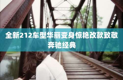 全新212车型华丽变身惊艳改款致敬奔驰经典