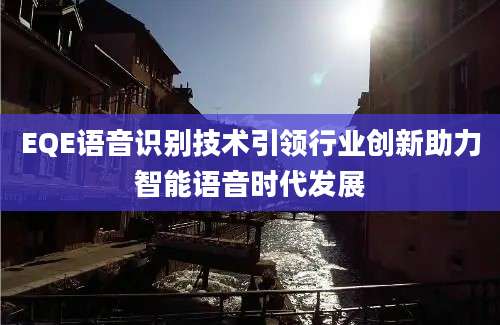 EQE语音识别技术引领行业创新助力智能语音时代发展