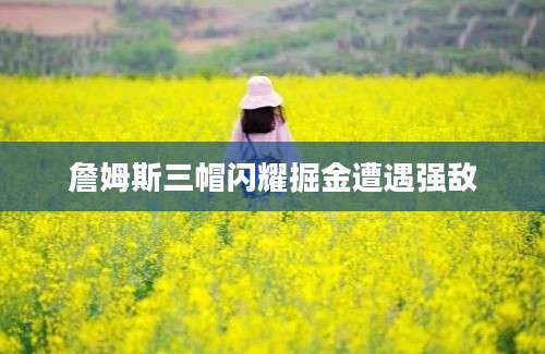 詹姆斯三帽闪耀掘金遭遇强敌