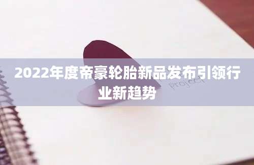 2022年度帝豪轮胎新品发布引领行业新趋势