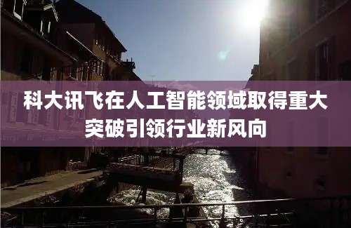 科大讯飞在人工智能领域取得重大突破引领行业新风向