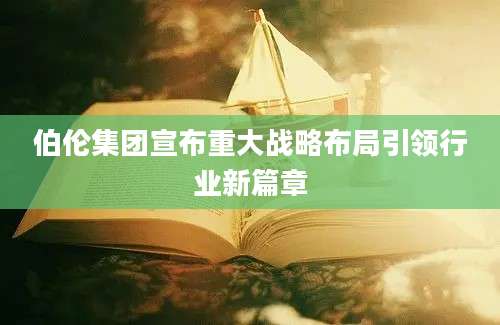 伯伦集团宣布重大战略布局引领行业新篇章