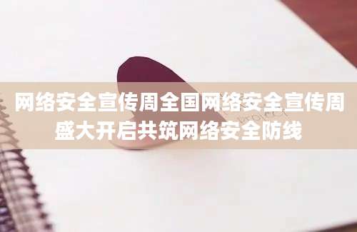 网络安全宣传周全国网络安全宣传周盛大开启共筑网络安全防线