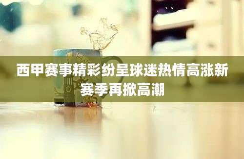 西甲赛事精彩纷呈球迷热情高涨新赛季再掀高潮