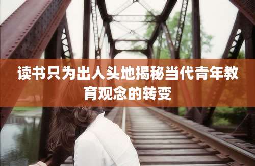 读书只为出人头地揭秘当代青年教育观念的转变